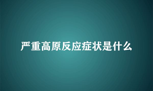 严重高原反应症状是什么