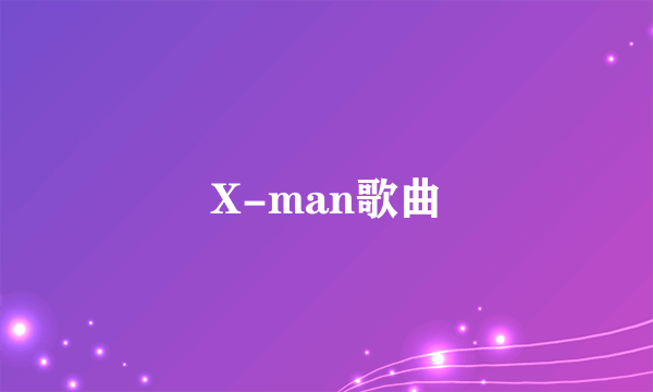 X-man歌曲