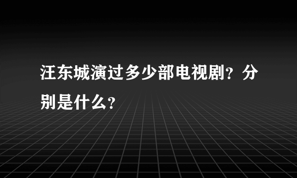 汪东城演过多少部电视剧？分别是什么？