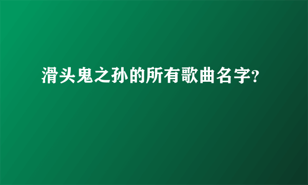 滑头鬼之孙的所有歌曲名字？