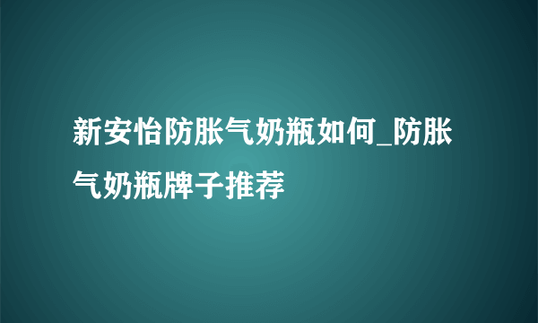 新安怡防胀气奶瓶如何_防胀气奶瓶牌子推荐