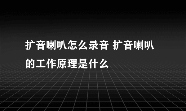 扩音喇叭怎么录音 扩音喇叭的工作原理是什么