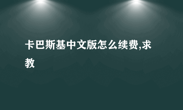 卡巴斯基中文版怎么续费,求教