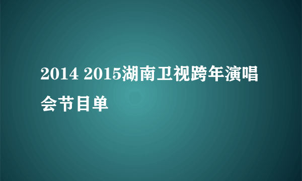 2014 2015湖南卫视跨年演唱会节目单