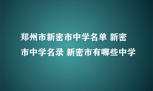 郑州市新密市中学名单 新密市中学名录 新密市有哪些中学