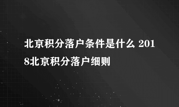 北京积分落户条件是什么 2018北京积分落户细则