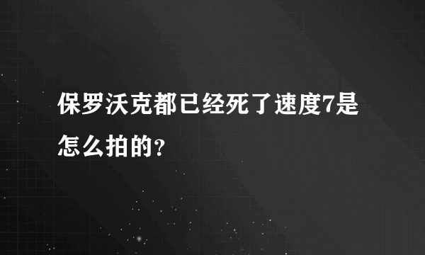 保罗沃克都已经死了速度7是怎么拍的？