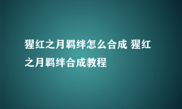 猩红之月羁绊怎么合成 猩红之月羁绊合成教程