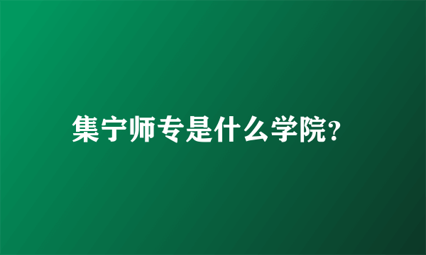 集宁师专是什么学院？