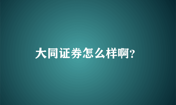 大同证券怎么样啊？