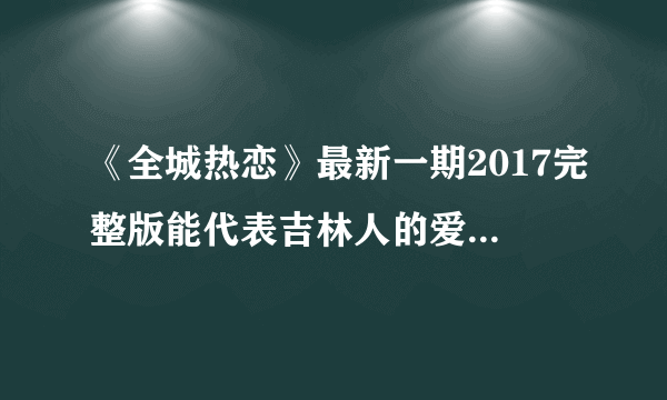 《全城热恋》最新一期2017完整版能代表吉林人的爱情观么？