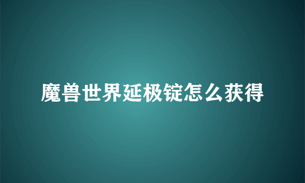 魔兽世界延极锭怎么获得