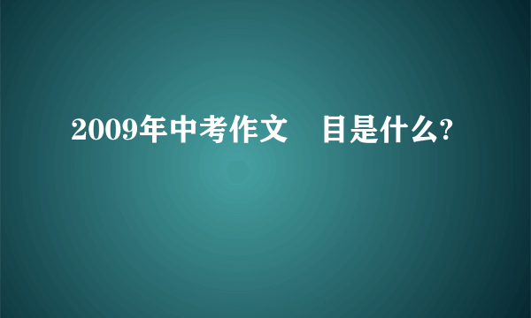 2009年中考作文題目是什么?