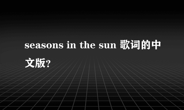 seasons in the sun 歌词的中文版？