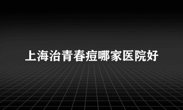 上海治青春痘哪家医院好