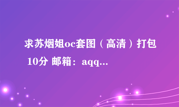 求苏烟姐oc套图（高清）打包 10分 邮箱：aqq3000@qq.com 谢谢