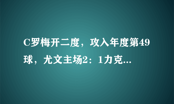 C罗梅开二度，攻入年度第49球，尤文主场2：1力克桑普多利亚，如何评价这场比赛？