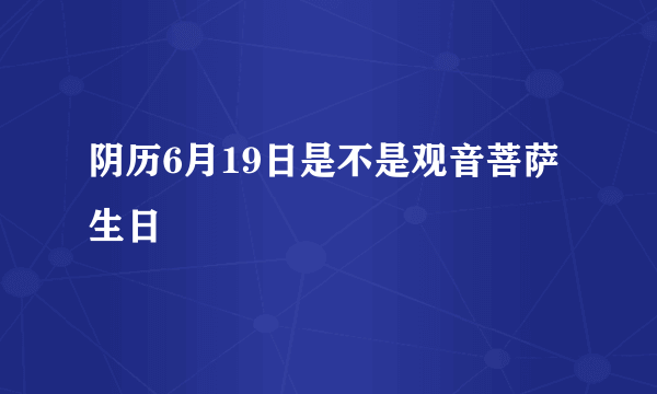 阴历6月19日是不是观音菩萨生日