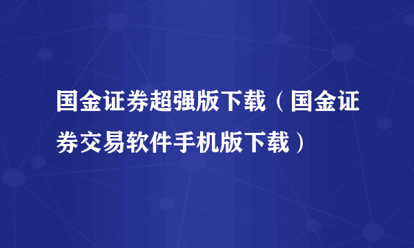 国金证券超强版下载（国金证券交易软件手机版下载）