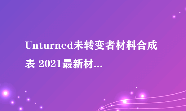 Unturned未转变者材料合成表 2021最新材料合成大全