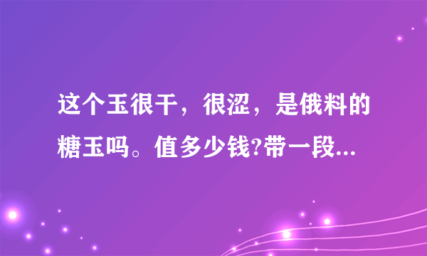 这个玉很干，很涩，是俄料的糖玉吗。值多少钱?带一段时间会润不？