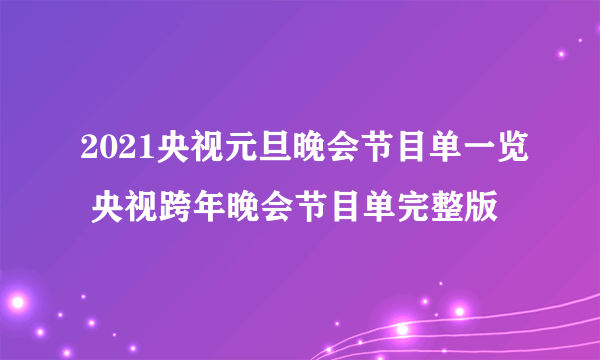 2021央视元旦晚会节目单一览 央视跨年晚会节目单完整版