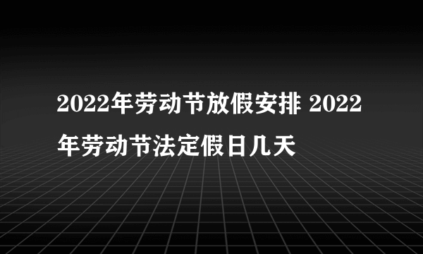 2022年劳动节放假安排 2022年劳动节法定假日几天