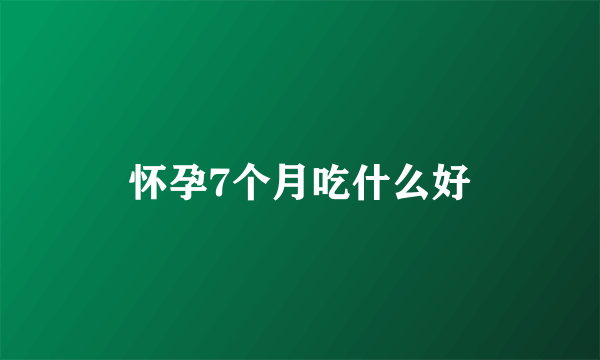 怀孕7个月吃什么好