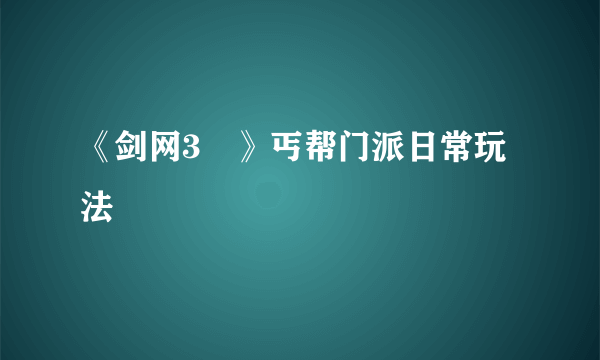 《剑网3​》丐帮门派日常玩法