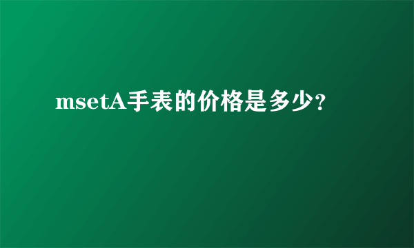 msetA手表的价格是多少？