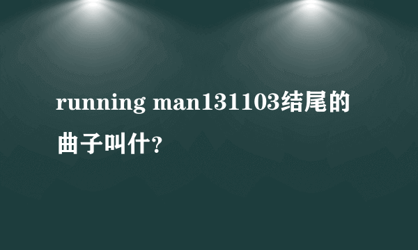 running man131103结尾的曲子叫什？