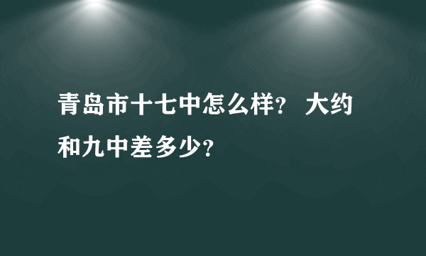 青岛市十七中怎么样？ 大约和九中差多少？