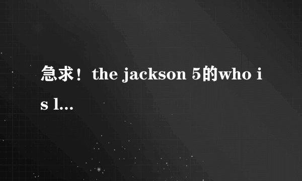 急求！the jackson 5的who is loving you的中文歌词！