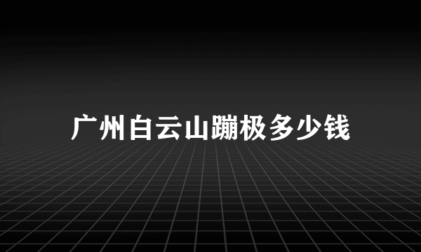 广州白云山蹦极多少钱