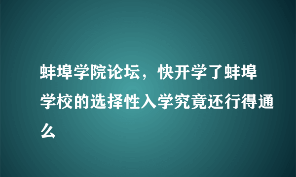 蚌埠学院论坛，快开学了蚌埠学校的选择性入学究竟还行得通么