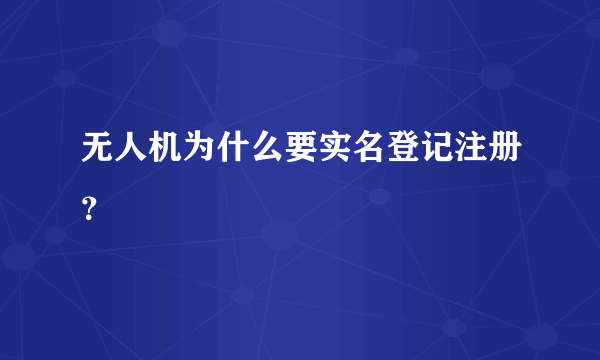 无人机为什么要实名登记注册？