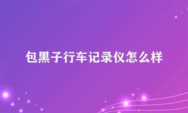 包黑子行车记录仪怎么样