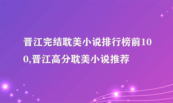 晋江完结耽美小说排行榜前100,晋江高分耽美小说推荐