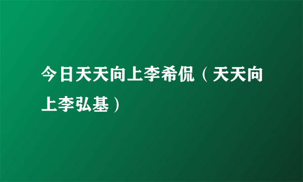 今日天天向上李希侃（天天向上李弘基）