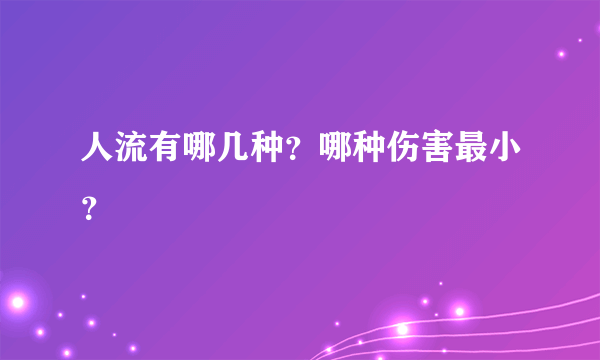 人流有哪几种？哪种伤害最小？