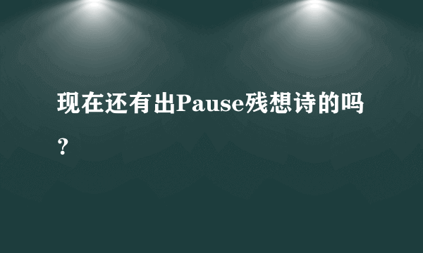 现在还有出Pause残想诗的吗？