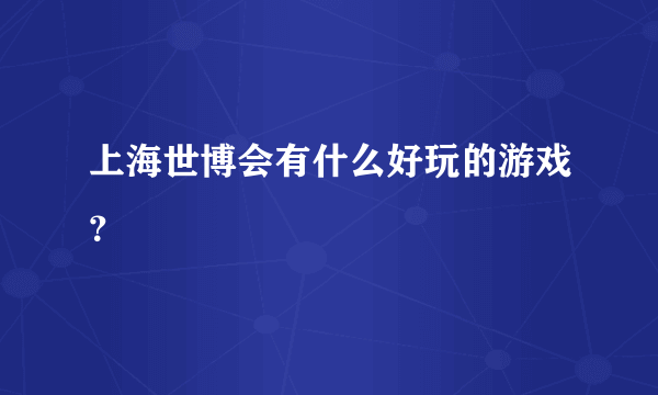 上海世博会有什么好玩的游戏？