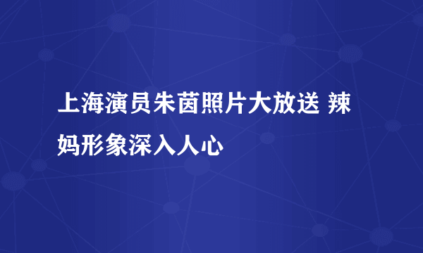 上海演员朱茵照片大放送 辣妈形象深入人心