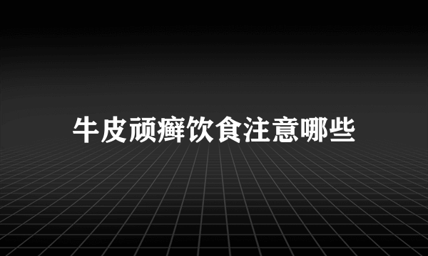 牛皮顽癣饮食注意哪些