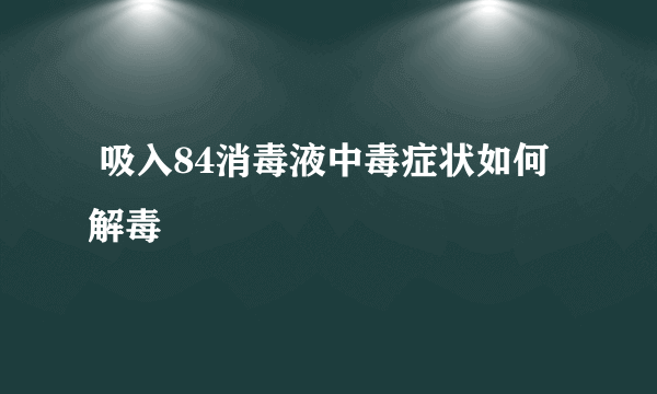  吸入84消毒液中毒症状如何解毒