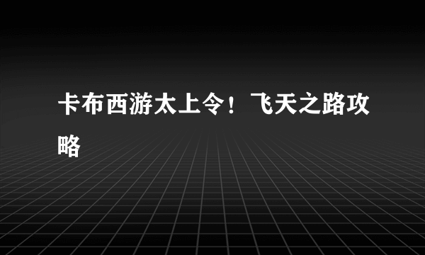 卡布西游太上令！飞天之路攻略