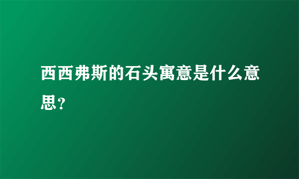 西西弗斯的石头寓意是什么意思？