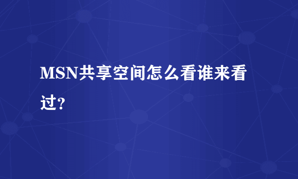 MSN共享空间怎么看谁来看过？