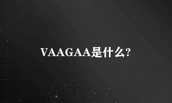 VAAGAA是什么?