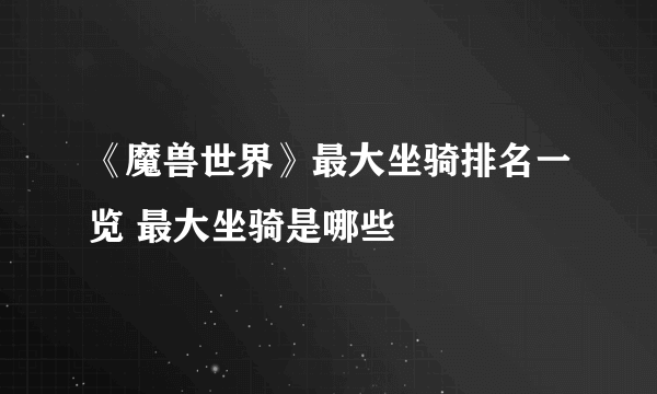 《魔兽世界》最大坐骑排名一览 最大坐骑是哪些